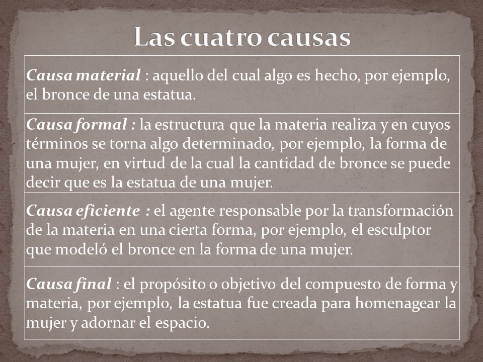 Las cuatro causas Causa material : aquello del cual algo es hecho, por ejemplo, el bronce de una estatua.