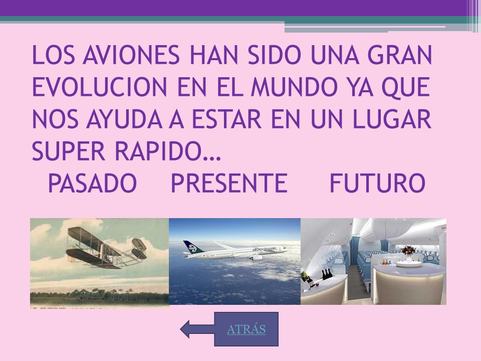 LOS AVIONES HAN SIDO UNA GRAN EVOLUCION EN EL MUNDO YA QUE NOS AYUDA A ESTAR EN UN LUGAR SUPER RAPIDO… PASADO PRESENTE FUTURO