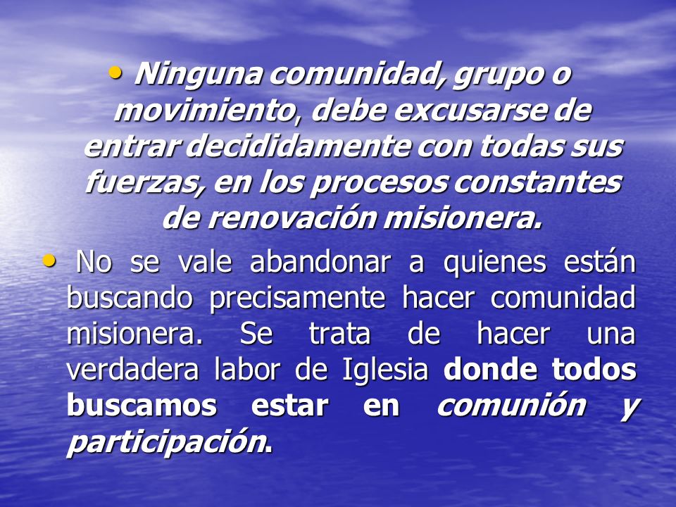 Ninguna comunidad, grupo o movimiento, debe excusarse de entrar decididamente con todas sus fuerzas, en los procesos constantes de renovación misionera.