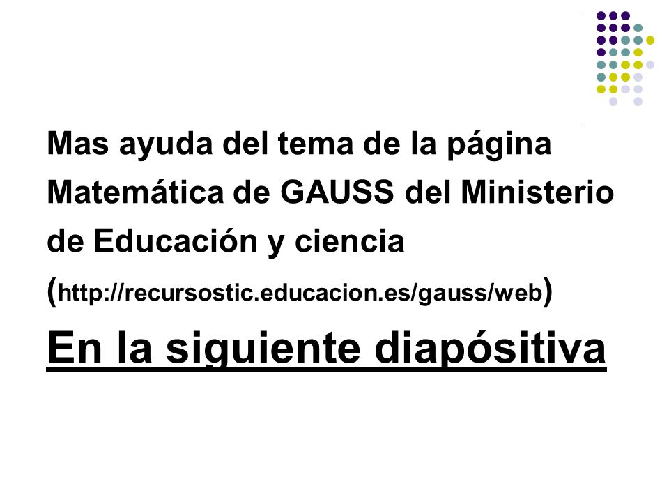 Mas ayuda del tema de la página Matemática de GAUSS del Ministerio de Educación y ciencia (  En la siguiente diapósitiva