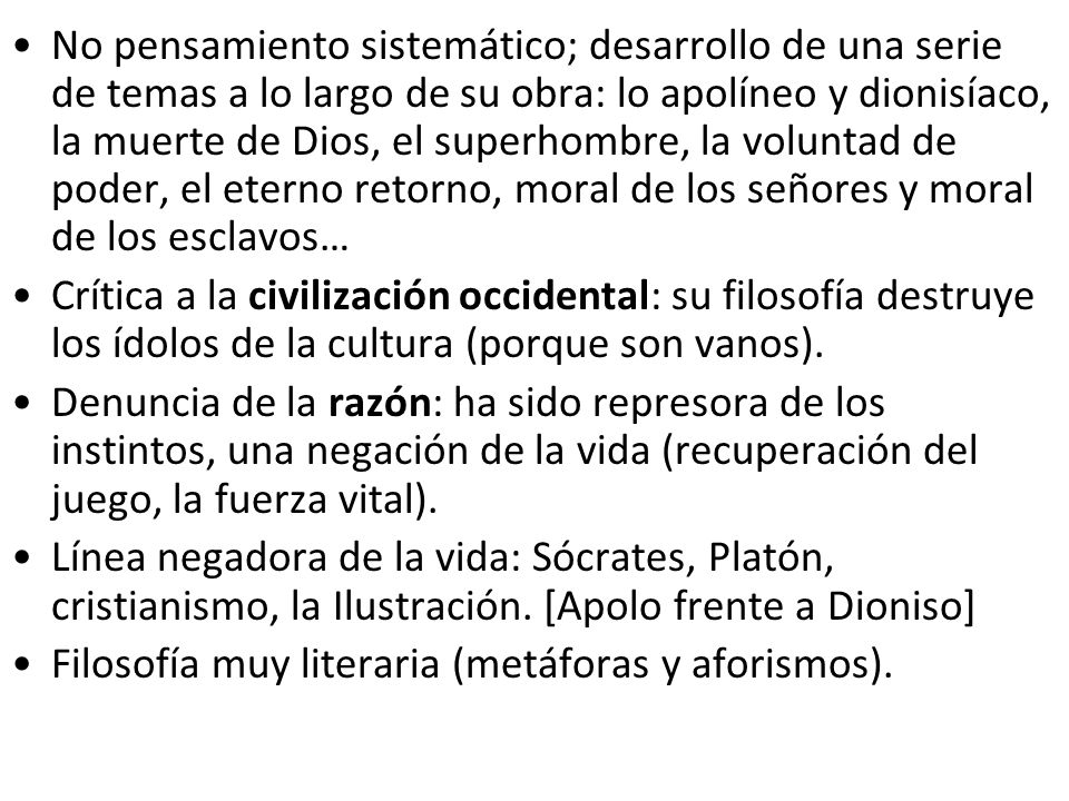 No pensamiento sistemático; desarrollo de una serie de temas a lo largo de su obra: lo apolíneo y dionisíaco, la muerte de Dios, el superhombre, la voluntad de poder, el eterno retorno, moral de los señores y moral de los esclavos…