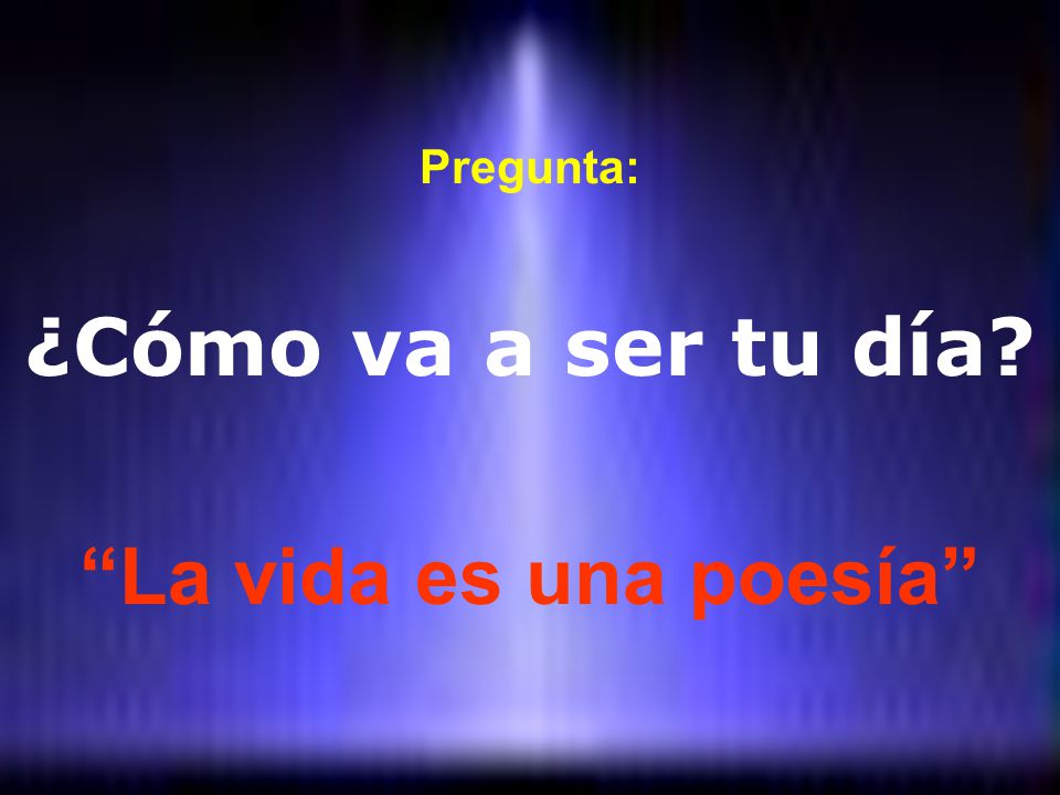 Pregunta: ¿Cómo va a ser tu día La vida es una poesía
