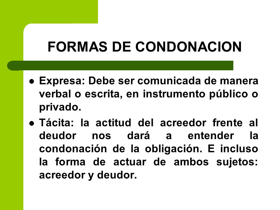 FORMAS DE CONDONACION Expresa: Debe ser comunicada de manera verbal o escrita, en instrumento público o privado.