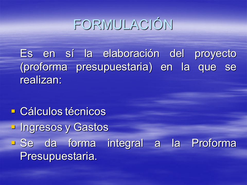FORMULACIÓN Es en sí la elaboración del proyecto (proforma presupuestaria) en la que se realizan: Cálculos técnicos.