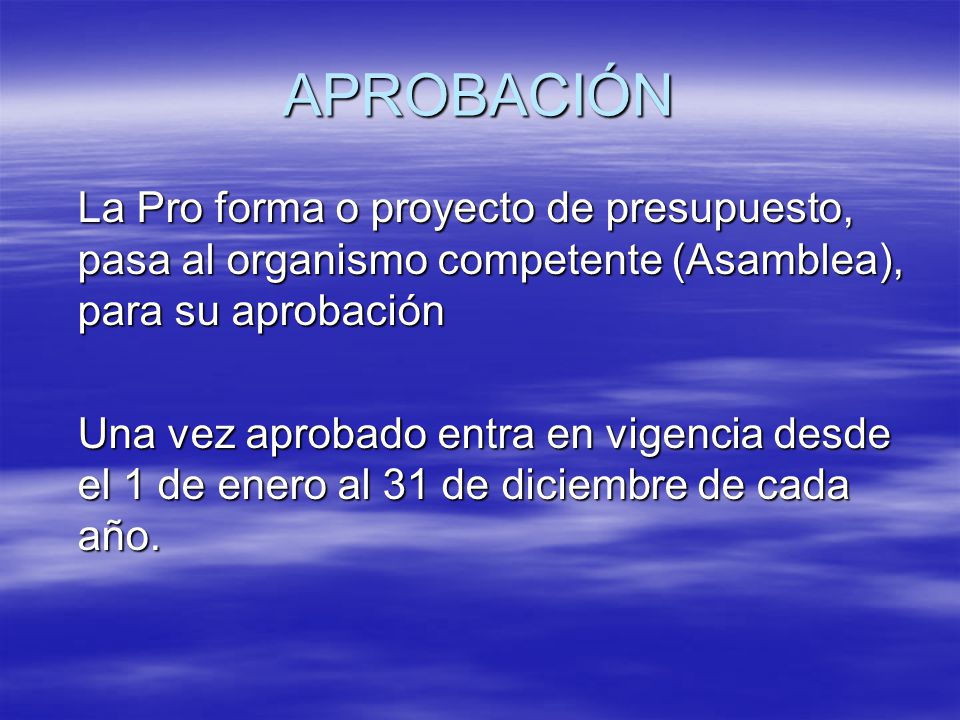 APROBACIÓN La Pro forma o proyecto de presupuesto, pasa al organismo competente (Asamblea), para su aprobación.