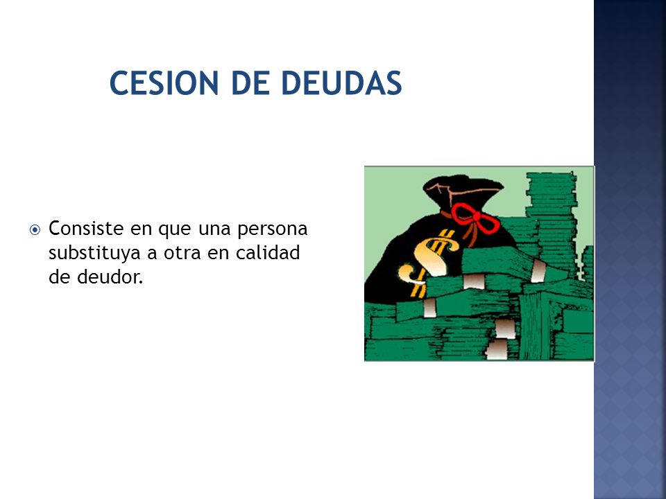 CESION DE DEUDAS Consiste en que una persona substituya a otra en calidad de deudor.