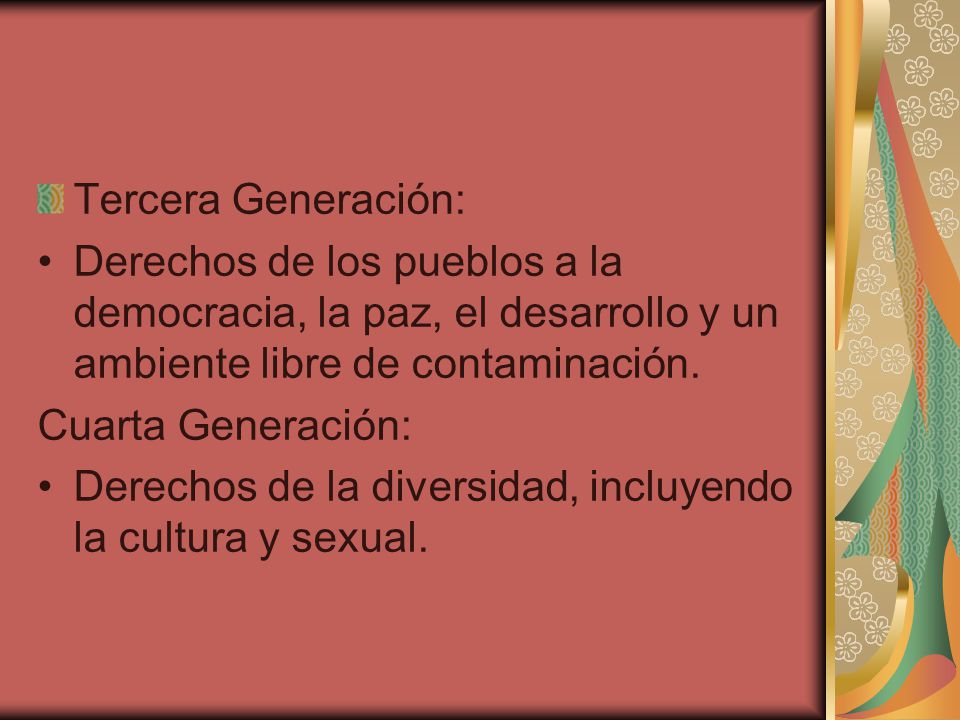 Tercera Generación: Derechos de los pueblos a la democracia, la paz, el desarrollo y un ambiente libre de contaminación.