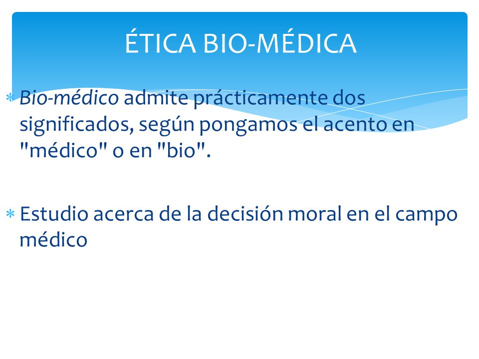 ÉTICA BIO-MÉDICA Bio-médico admite prácticamente dos significados, según pongamos el acento en médico o en bio .