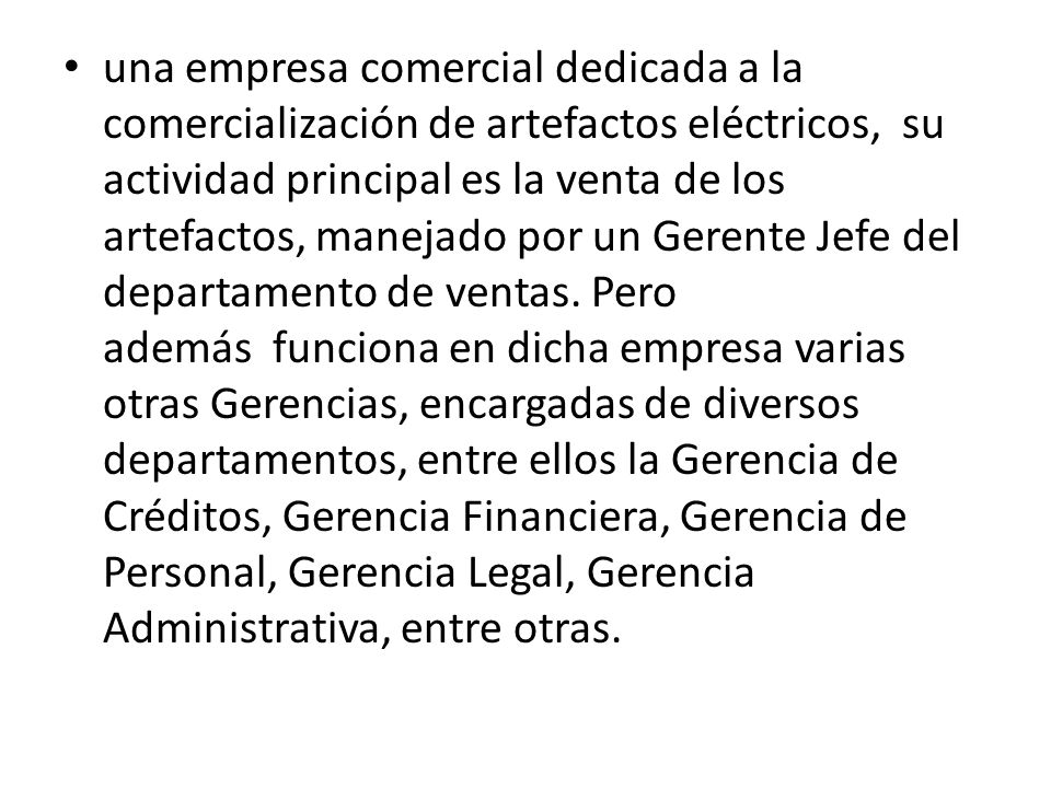 una empresa comercial dedicada a la comercialización de artefactos eléctricos, su actividad principal es la venta de los artefactos, manejado por un Gerente Jefe del departamento de ventas.