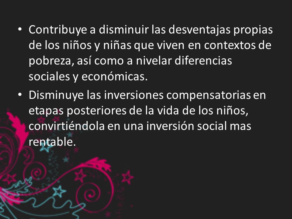 Contribuye a disminuir las desventajas propias de los niños y niñas que viven en contextos de pobreza, así como a nivelar diferencias sociales y económicas.