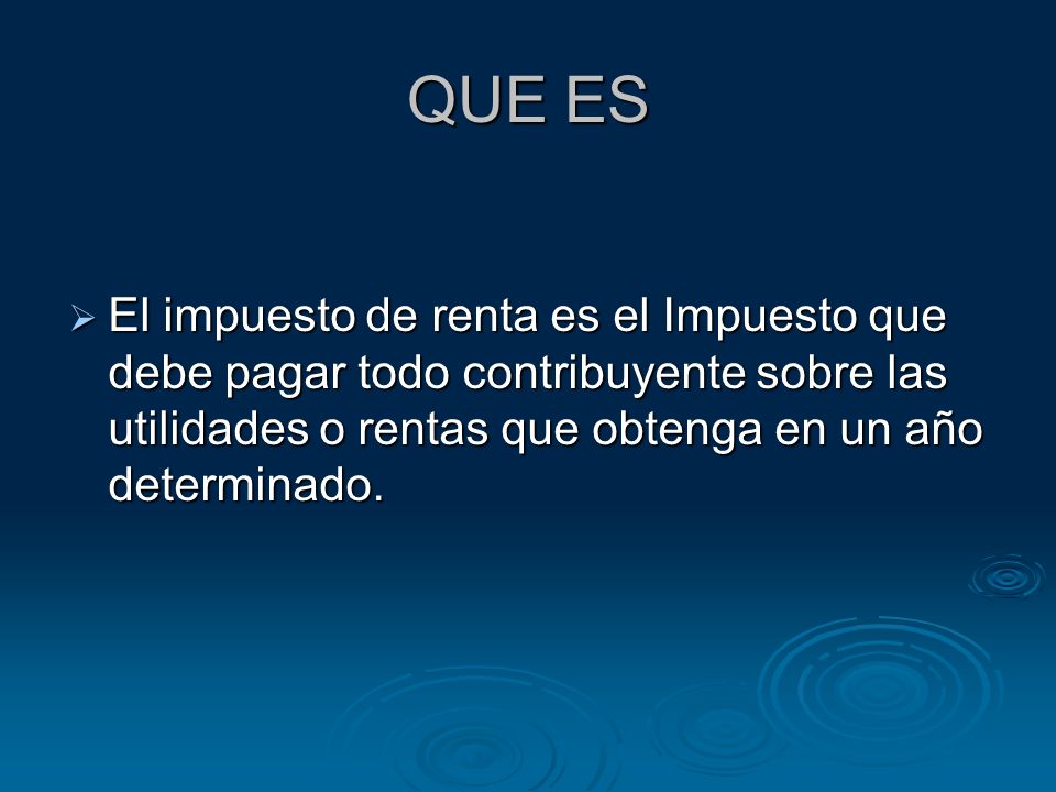 QUE ES El impuesto de renta es el Impuesto que debe pagar todo contribuyente sobre las utilidades o rentas que obtenga en un año determinado.