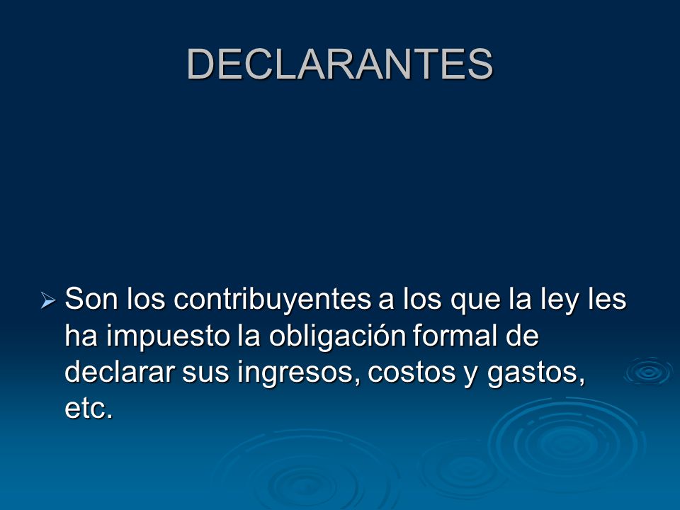 DECLARANTES Son los contribuyentes a los que la ley les ha impuesto la obligación formal de declarar sus ingresos, costos y gastos, etc.