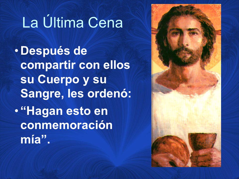 La Última Cena Después de compartir con ellos su Cuerpo y su Sangre, les ordenó: Hagan esto en conmemoración mía .