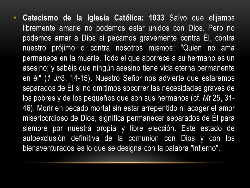 Catecismo de la Iglesia Católica: 1033 Salvo que elijamos libremente amarle no podemos estar unidos con Dios.