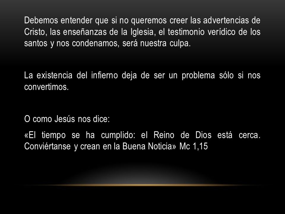 Debemos entender que si no queremos creer las advertencias de Cristo, las enseñanzas de la Iglesia, el testimonio verídico de los santos y nos condenamos, será nuestra culpa.