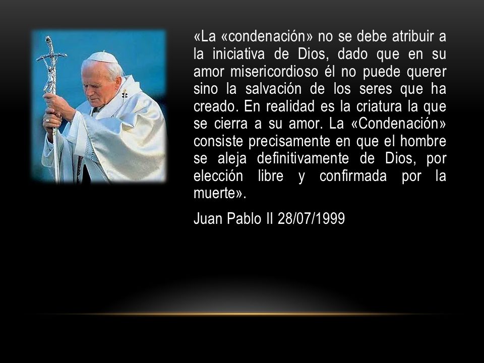 «La «condenación» no se debe atribuir a la iniciativa de Dios, dado que en su amor misericordioso él no puede querer sino la salvación de los seres que ha creado.