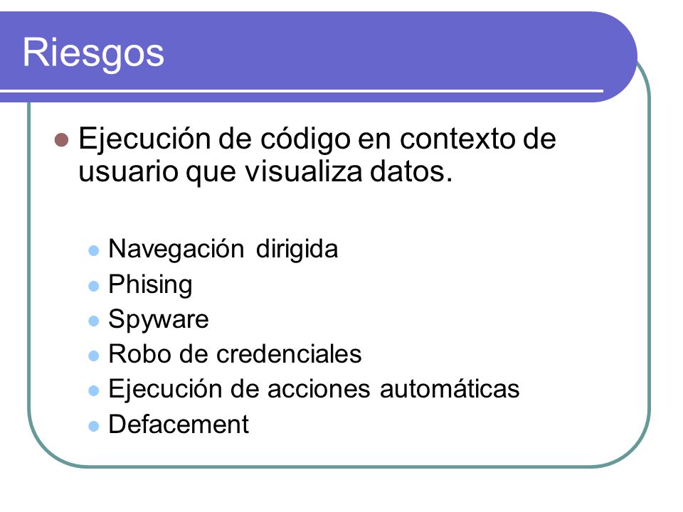 Riesgos Ejecución de código en contexto de usuario que visualiza datos. Navegación dirigida. Phising.