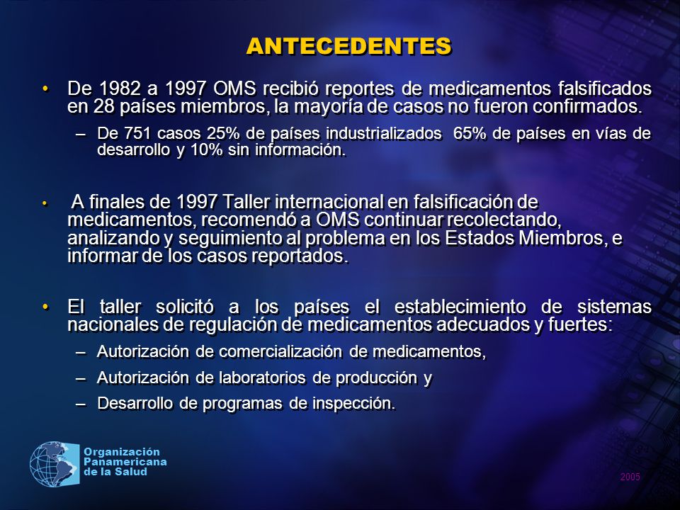 ANTECEDENTES De 1982 a 1997 OMS recibió reportes de medicamentos falsificados en 28 países miembros, la mayoría de casos no fueron confirmados.