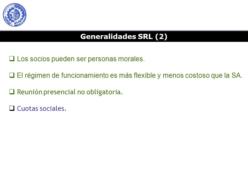 Generalidades SRL (2) Los socios pueden ser personas morales. El régimen de funcionamiento es más flexible y menos costoso que la SA.
