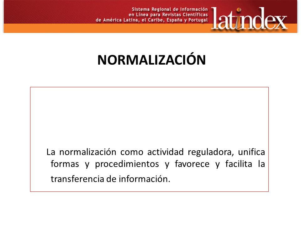 NORMALIZACIÓN La normalización como actividad reguladora, unifica formas y procedimientos y favorece y facilita la transferencia de información.