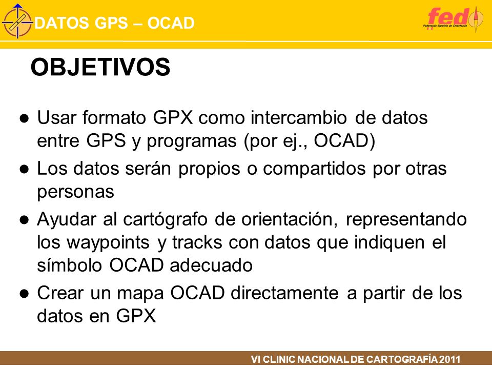 OBJETIVOS Usar formato GPX como intercambio de datos entre GPS y programas (por ej., OCAD)