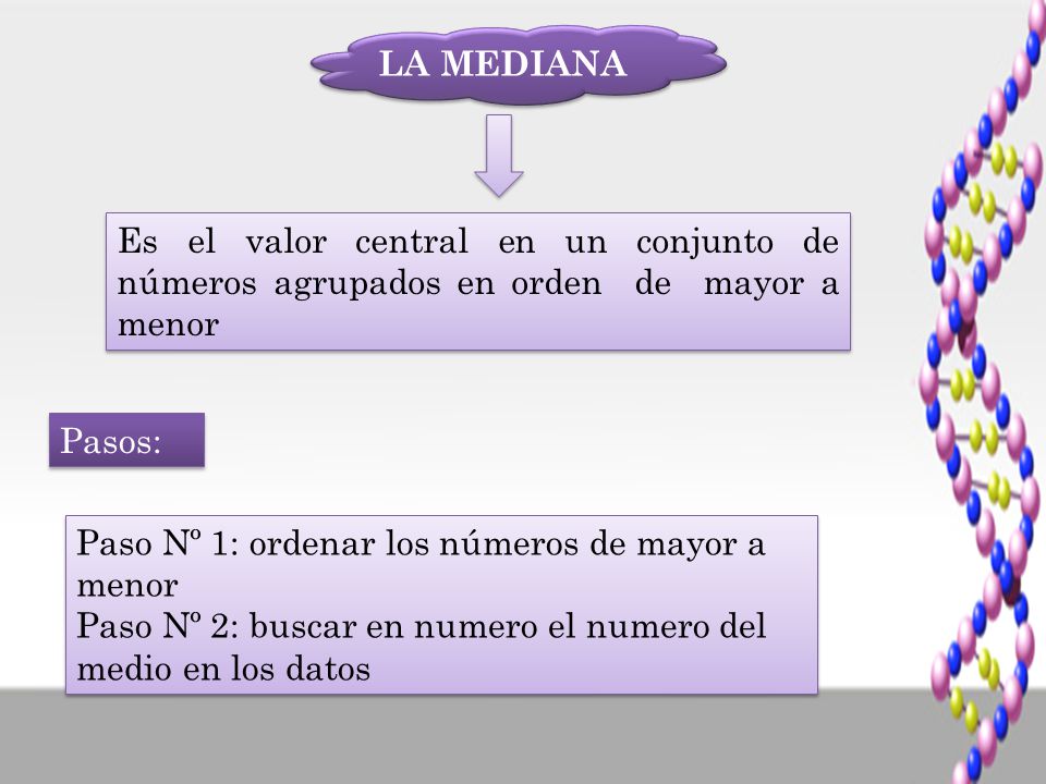 LA MEDIANA Es el valor central en un conjunto de números agrupados en orden de mayor a menor. Pasos: