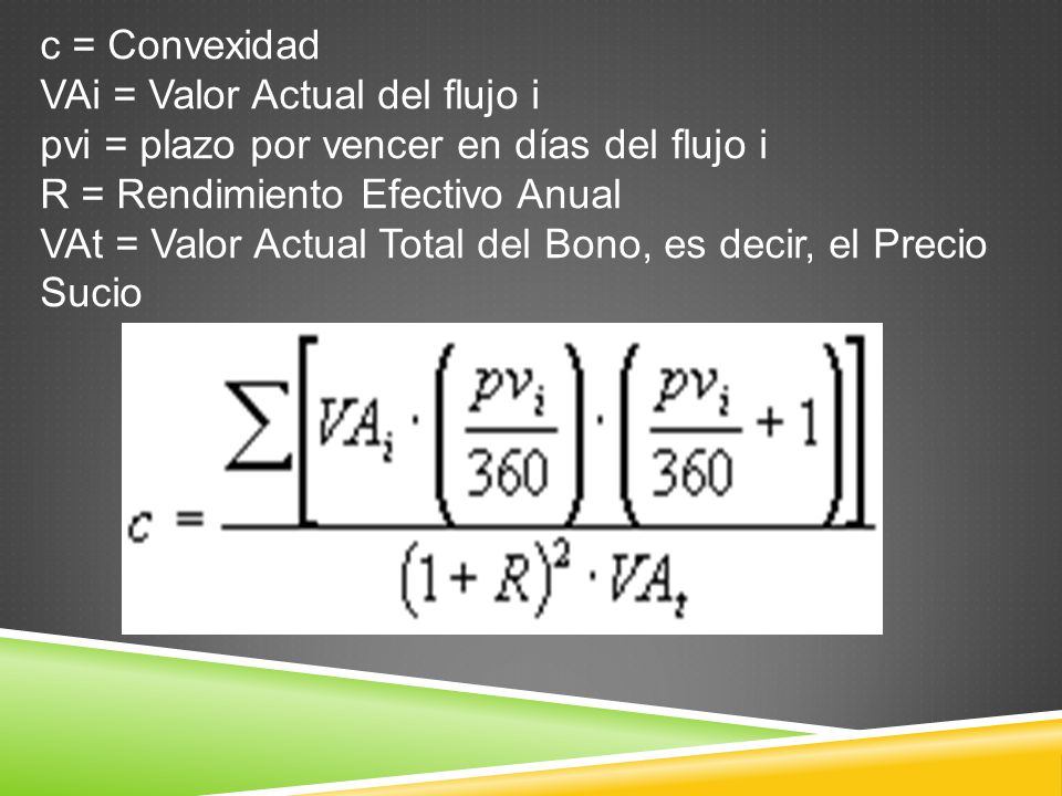 c = Convexidad VAi = Valor Actual del flujo i pvi = plazo por vencer en días del flujo i R = Rendimiento Efectivo Anual VAt = Valor Actual Total del Bono, es decir, el Precio Sucio