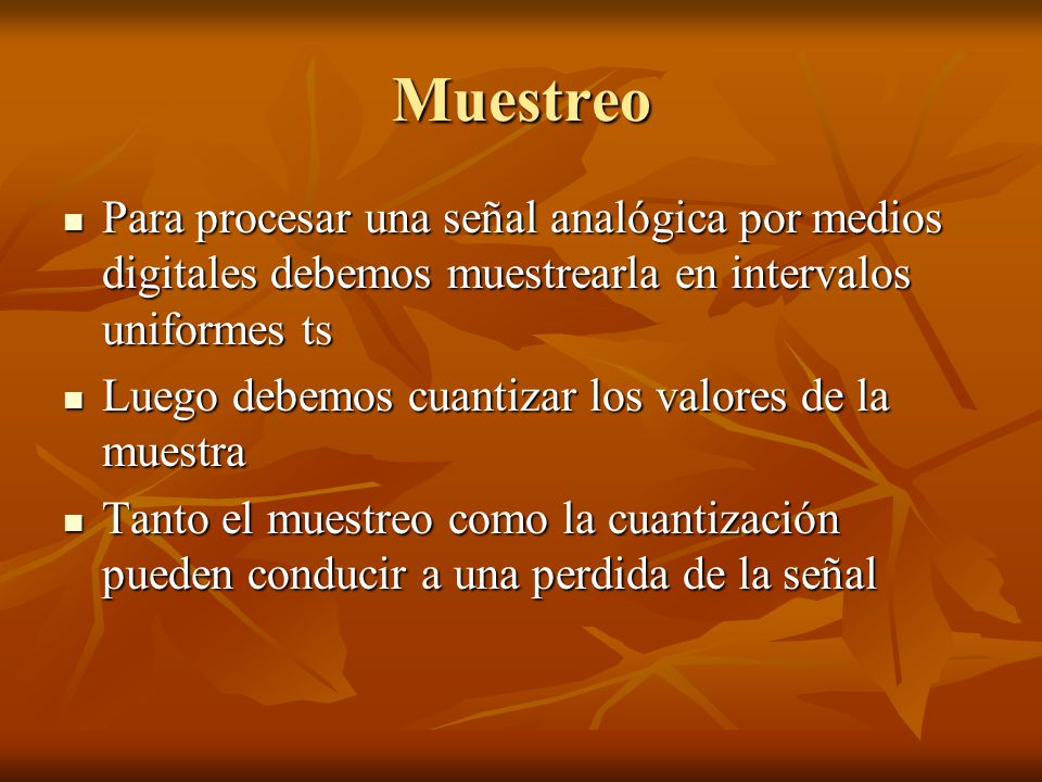 Muestreo Para procesar una señal analógica por medios digitales debemos muestrearla en intervalos uniformes ts.