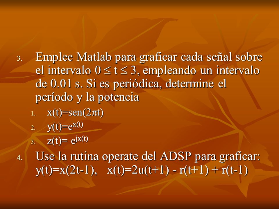 Emplee Matlab para graficar cada señal sobre el intervalo 0  t  3, empleando un intervalo de 0.01 s. Si es periódica, determine el período y la potencia
