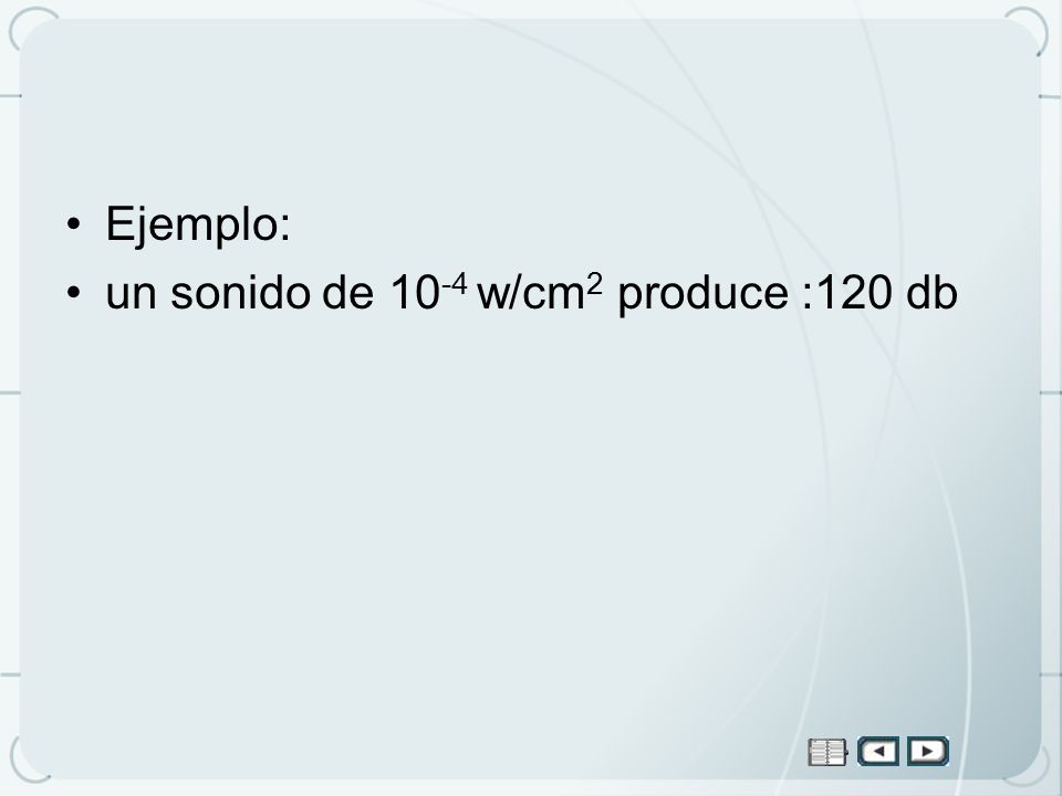 Ejemplo: un sonido de 10-4 w/cm2 produce :120 db
