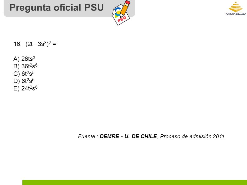 Pregunta oficial PSU 16. (2t ∙ 3s3)2 = A) 26ts3 B) 36t2s6 C) 6t2s5