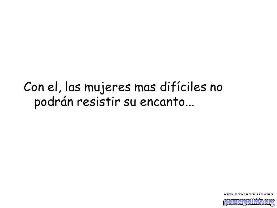 Con el, las mujeres mas difíciles no podrán resistir su encanto...