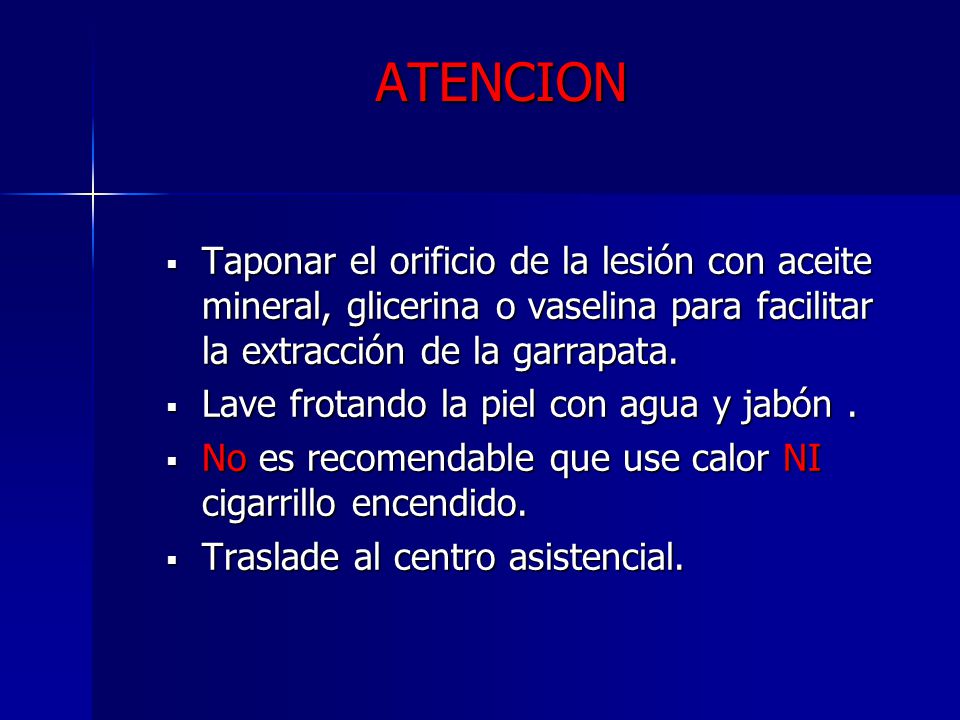 ATENCION Taponar el orificio de la lesión con aceite mineral, glicerina o vaselina para facilitar la extracción de la garrapata.