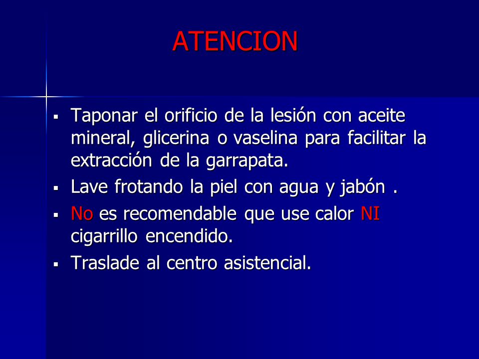 ATENCION Taponar el orificio de la lesión con aceite mineral, glicerina o vaselina para facilitar la extracción de la garrapata.