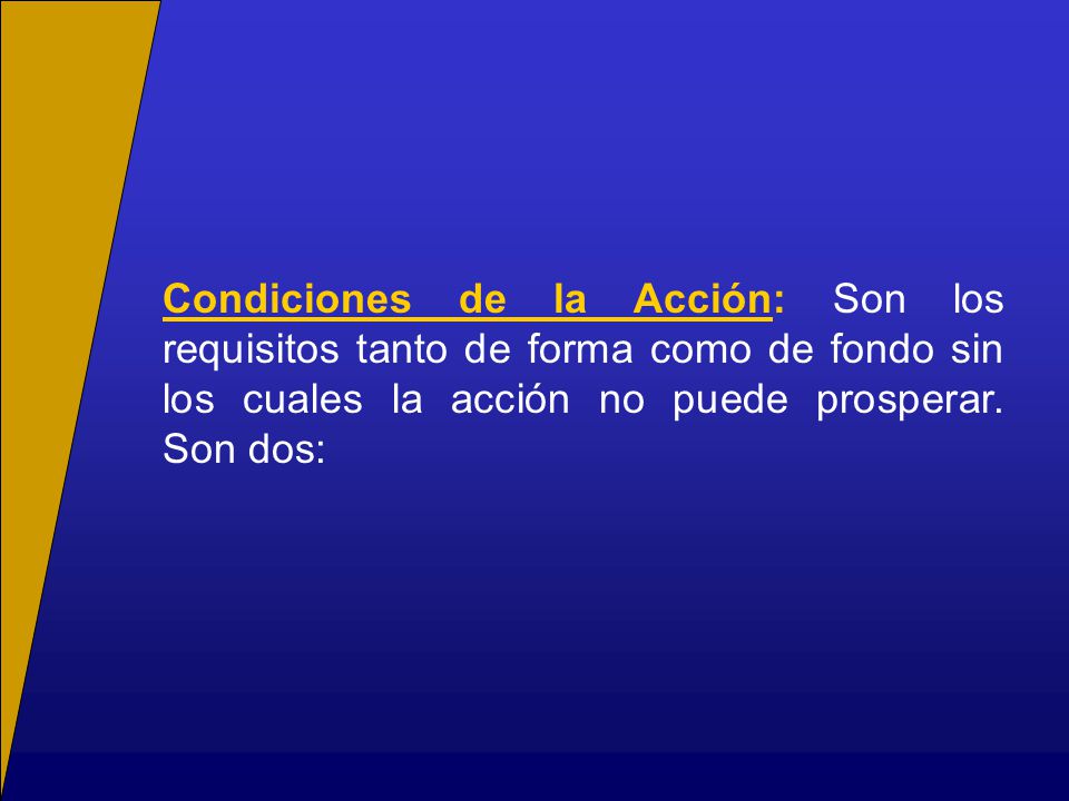 Condiciones de la Acción: Son los requisitos tanto de forma como de fondo sin los cuales la acción no puede prosperar.