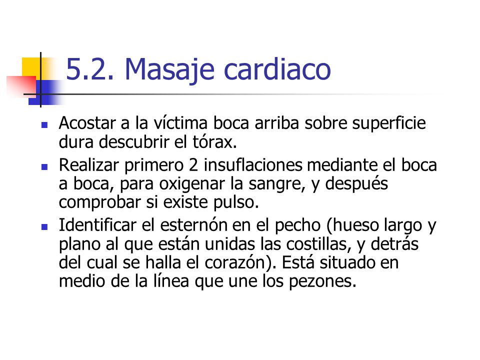 5.2. Masaje cardiaco Acostar a la víctima boca arriba sobre superficie dura descubrir el tórax.
