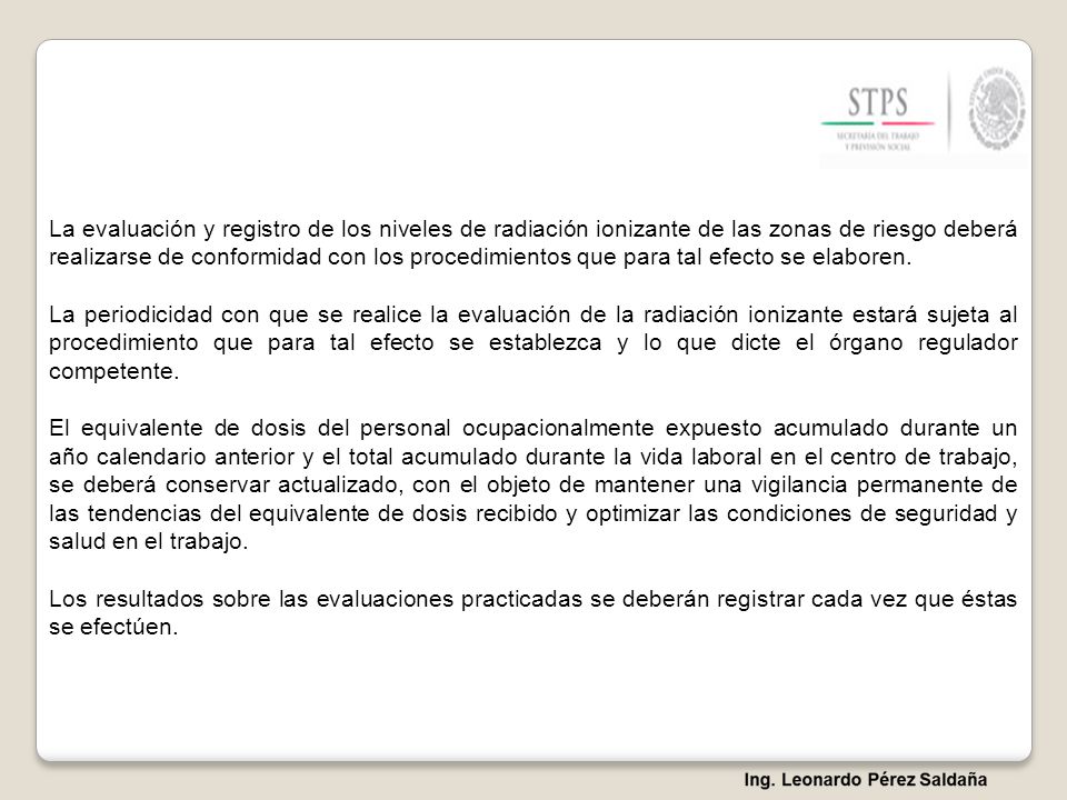 La evaluación y registro de los niveles de radiación ionizante de las zonas de riesgo deberá realizarse de conformidad con los procedimientos que para tal efecto se elaboren.