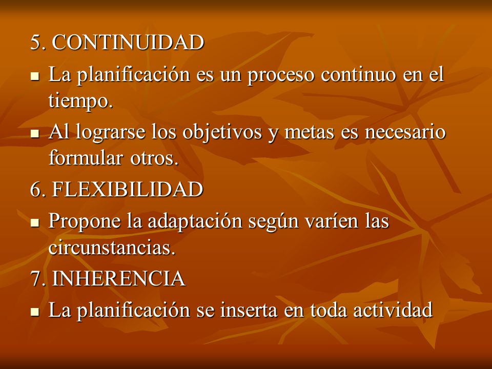 5. CONTINUIDAD La planificación es un proceso continuo en el tiempo. Al lograrse los objetivos y metas es necesario formular otros.