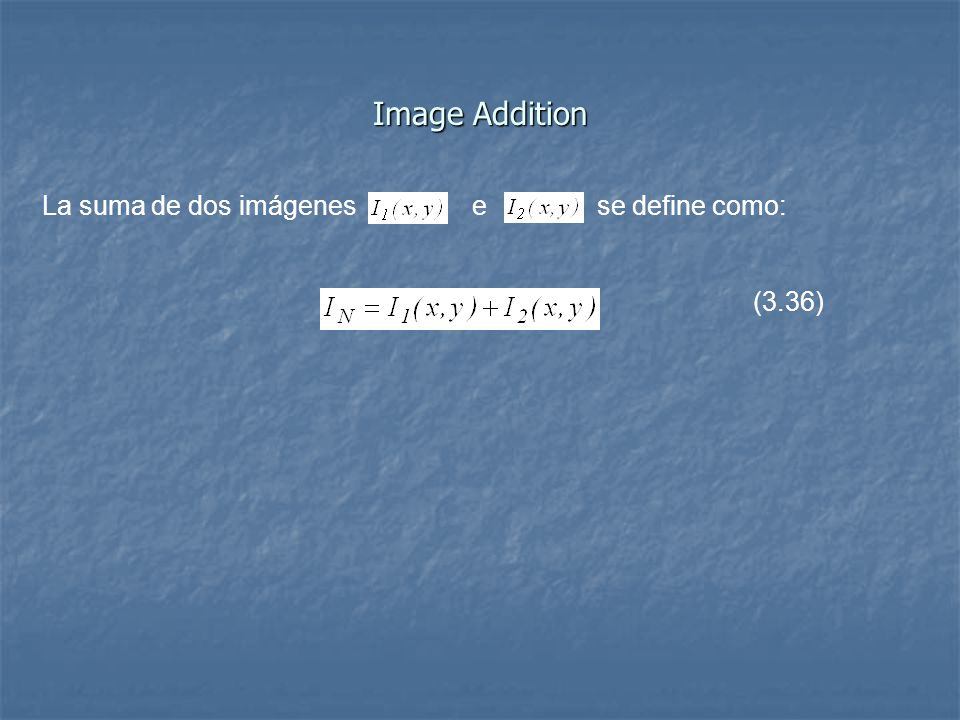 Image Addition La suma de dos imágenes e se define como: (3.36)