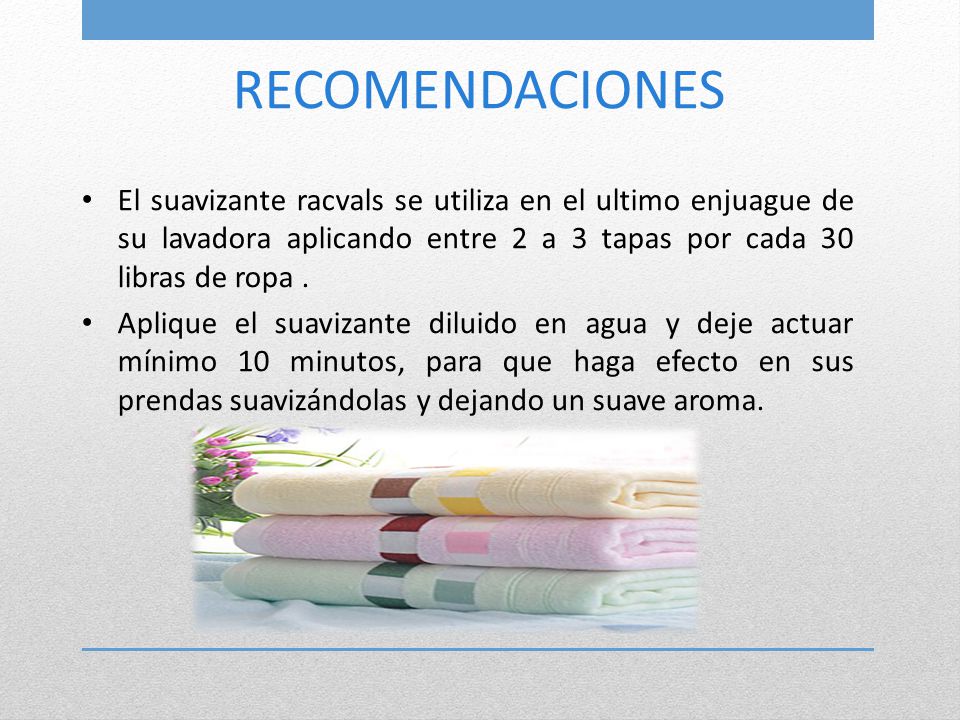 RECOMENDACIONES El suavizante racvals se utiliza en el ultimo enjuague de su lavadora aplicando entre 2 a 3 tapas por cada 30 libras de ropa .