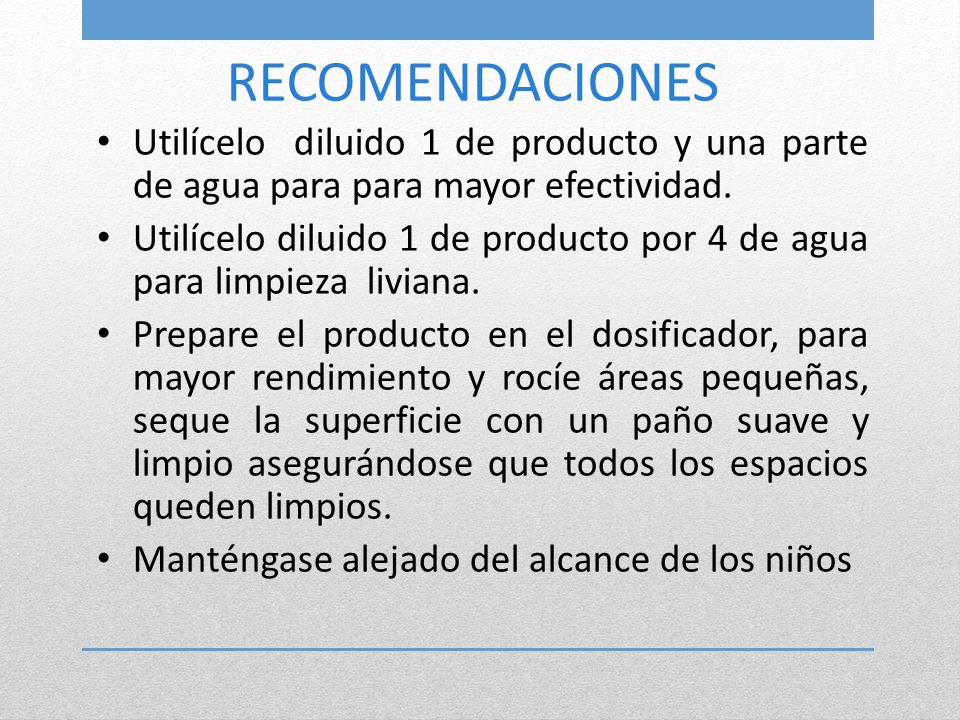 RECOMENDACIONES Utilícelo diluido 1 de producto y una parte de agua para para mayor efectividad.