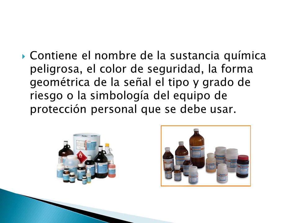 Contiene el nombre de la sustancia química peligrosa, el color de seguridad, la forma geométrica de la señal el tipo y grado de riesgo o la simbología del equipo de protección personal que se debe usar.