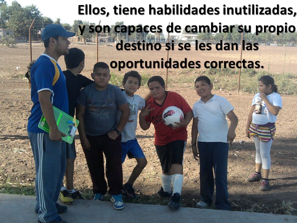 Ellos, tiene habilidades inutilizadas, y son capaces de cambiar su propio destino si se les dan las oportunidades correctas.