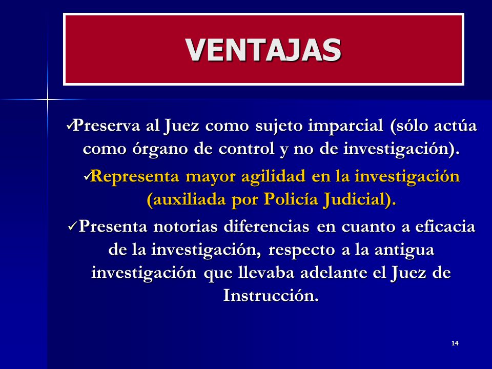 VENTAJAS Preserva al Juez como sujeto imparcial (sólo actúa como órgano de control y no de investigación).