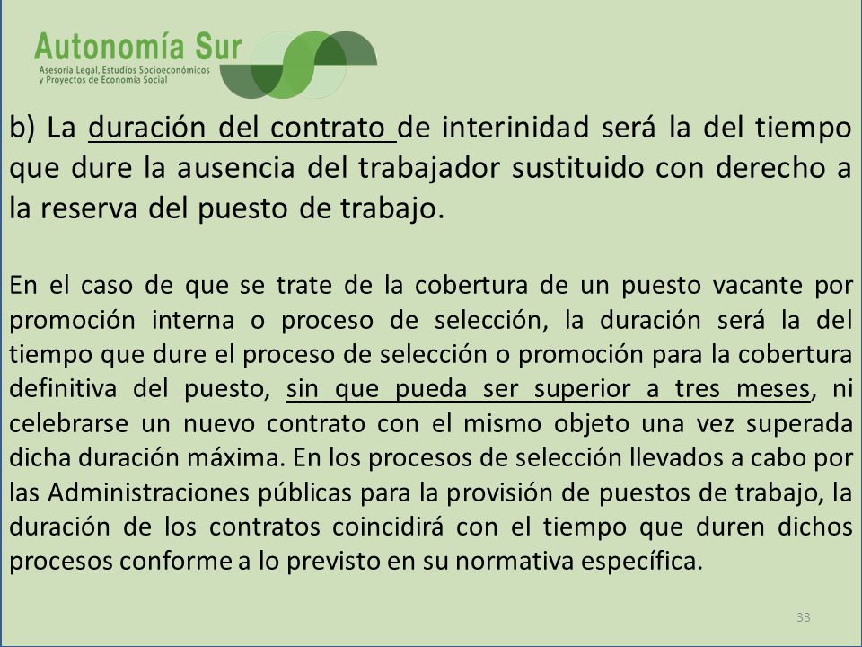 b) La duración del contrato de interinidad será la del tiempo que dure la ausencia del trabajador sustituido con derecho a la reserva del puesto de trabajo.