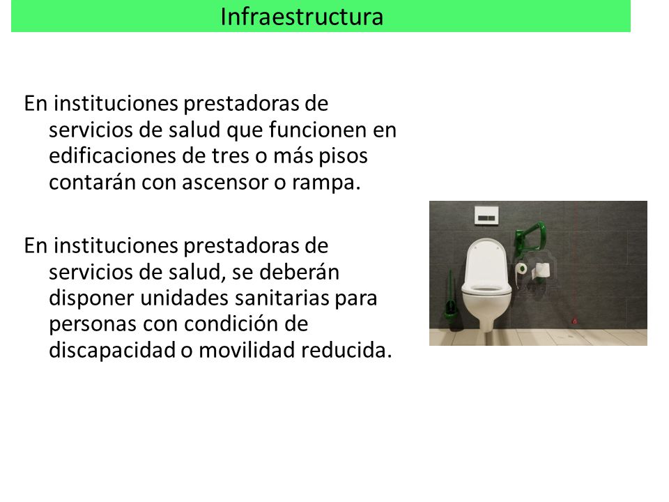 Infraestructura En instituciones prestadoras de servicios de salud que funcionen en edificaciones de tres o más pisos contarán con ascensor o rampa.