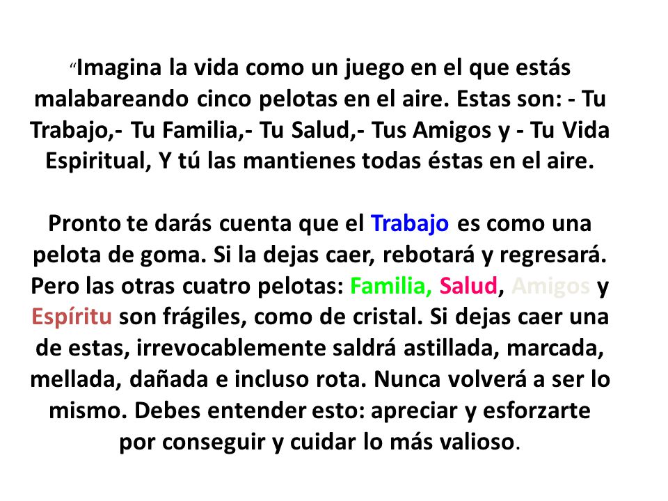 Imagina la vida como un juego en el que estás malabareando cinco pelotas en el aire.