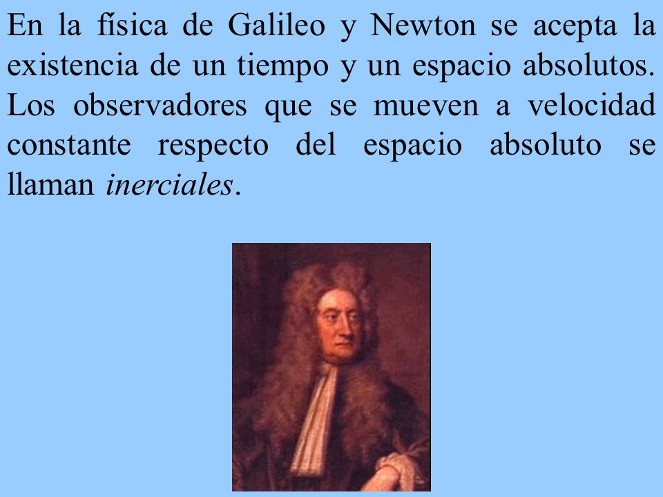 En la física de Galileo y Newton se acepta la existencia de un tiempo y un espacio absolutos.