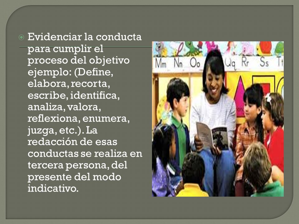 Evidenciar la conducta para cumplir el proceso del objetivo ejemplo: (Define, elabora, recorta, escribe, identifica, analiza, valora, reflexiona, enumera, juzga, etc.).