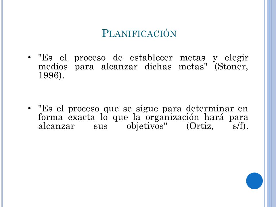 Planificación Es el proceso de establecer metas y elegir medios para alcanzar dichas metas (Stoner, 1996).